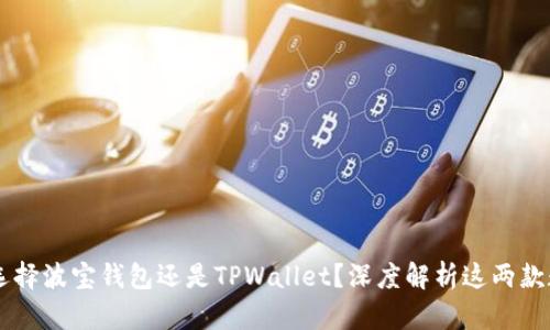 ද්ㅣ뱍타이틀选择波宝钱包还是TPWallet？深度解析这两款数字钱包的优劣势