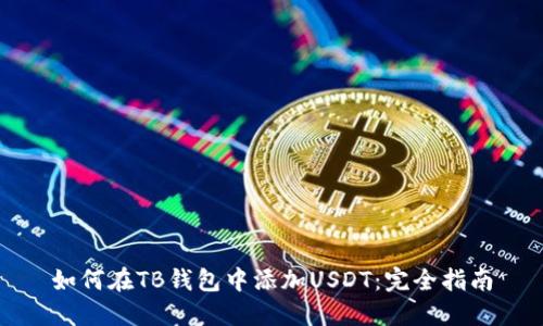 如何在TB钱包中添加USDT：完全指南