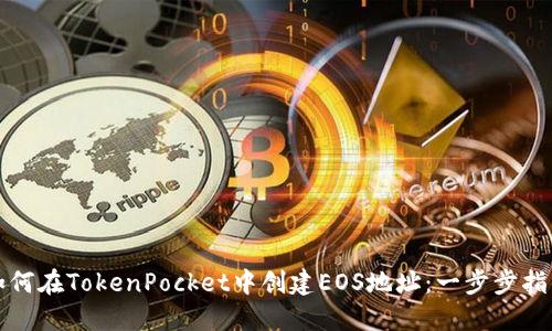 如何在TokenPocket中创建EOS地址：一步步指南