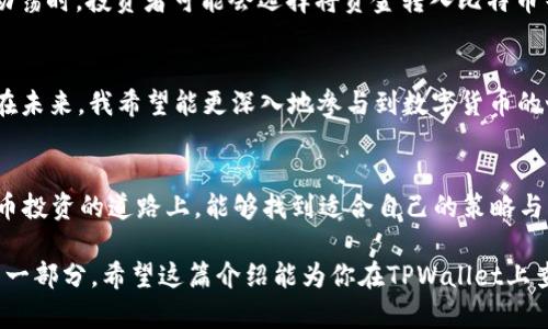 在TPWallet上查看币价的步骤并不复杂。接下来，我将详细介绍如何在TPWallet中找到你感兴趣的币价，并分享一些个人经验和见解。

TPWallet简介
TPWallet是一款提供多种数字货币管理功能的手机钱包，支持多种公链及其代币，并且界面友好，操作简单。随着区块链技术的发展和数字货币的普及，越来越多的人开始使用TPWallet来管理自己的数字资产。

如何查看币价
在TPWallet中查看币价，你可以按照以下几个步骤进行：
ol
    listrong打开TPWallet App：/strong如果你还没有安装TPWallet，可以在应用商店中下载并安装。打开APP后，你会看到首页界面，通常会展示你钱包中的所有资产。/li
    listrong选择币种：/strong在主界面上，找到你想查看价格的币种。例如，如果你想查看比特币（BTC）的价格，可以在资产列表中找到它。/li
    listrong查看币种信息：/strong点击相应的币种，进入币种详细信息页面。在这里，你将看到该币种的当前价格、24小时内的涨跌幅以及其他相关信息。/li
    listrong实时价格更新：/strongTPWallet会实时更新币种价格，确保你获取的信息是最新的。你可以在界面上看到更新的频率，通常是每几秒钟就会刷新一次。/li
    listrong更多信息：/strong除了基本的币价外，TPWallet通常还提供一些额外的市场数据，如总市值、交易量等，这些信息可以帮助你更好地理解市场动态。/li
/ol

个性化观点
记得我第一次使用TPWallet的时候，我对界面的友好性和操作的简便性感到惊讶。我之前用其他钱包时，总觉得界面复杂，操作繁琐。但TPWallet的设计理念显然更加关注用户体验。那时候，我甚至兴奋得像个孩子，迫不及待想要探索各种功能。在这个过程中，我也学会了如何更加理性地分析数字货币的价格波动。

价格波动的思考
对于币价的波动，我常常感到既神秘又有趣。每当我看到价格大幅上涨或者下跌时，总能引发我对市场的深刻思考。我记得有一次，当比特币的价格突破了五万美元，我在社交媒体上看到许多人为这个消息欢呼。这让我回想起我刚接触加密货币时的情景，那时候比特币的价格还在几千美元左右。而今天，随着区块链技术的进步以及投资者对加密市场的关注，价格却宛如坐上了火箭。这一经历促使我对币价背后的经济学原理产生了浓厚的兴趣。

市场行情的文化关联
数字货币的价格不仅受到技术因素的影响，还与多个文化、经济和政治因素交织在一起。在全球经济环境变化的情况下，币价的走势往往会反映出人们对于未来的一种预期。比如在某些国家发生政治动荡时，投资者可能会选择将资金转入比特币等“避险”资产。这样的反应对我来说，不仅是财经现象，也是一种社会文化的体现。

总结与前瞻
如今，在TPWallet上查看币价已经成为我日常的一部分。每天早上，我都会习惯性地打开TPWallet，查看各个币种的价格变动。这不仅让我对市场保持敏感，也让我在潜移默化中提高了我的投资意识。在未来，我希望能更深入地参与到数字货币的世界中，无论是通过交易还是投资，甚至是学习更先进的区块链技术。

结语
TPWallet提供了一个简便而高效的途径，让我们可以更方便地查看和管理数字资产。相信随着技术的进步，这样的平台会变得更加智能化，帮助用户更好地理解币价背后的故事。希望你在探索数字货币投资的道路上，能够找到适合自己的策略与方法。无论市场怎么变化，保持理性思考，理智投资，始终是我对自己的要求。

最终，无论是通过TPWallet还是其他平台，查看币价的过程不仅仅是为了交易或投资，更是我与这个快速变化的世界之间的桥梁。每一次价格的波动，都是我与市场对话的机会，也是我理解这个时代的一部分。希望这篇介绍能为你在TPWallet上查找币价的过程中提供一些帮助和启示！