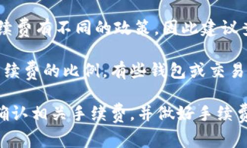 在使用TPWallet转账到MXC（现已更名为MEXC）时，通常会涉及到一定的手续费。具体手续费的多少一般取决于几个因素，包括：

1. **转账的币种**：不同的加密货币在转账时可能会有不同的手续费。例如，转账BTC和ETH可能会收取不同的手续费。

2. **网络拥堵情况**：在网络使用高峰时，区块链网络可能会出现拥堵，这时候的交易手续费通常也会增加。

3. **平台的政策**：不同的交易所和钱包也可能对转账手续费有不同的政策，因此建议查看TPWallet和MEXC的官方说明，以获取最新的费用信息。

4. **转账金额**：某些情况下，转账的金额也可能会影响手续费的比例，有些钱包或交易所会对小额转账收取相对较高的手续费。

综上所述，如果你考虑在TPWallet转账到MEXC，建议提前确认相关手续费，并做好手续费的预算，以免影响交易的整体成本。