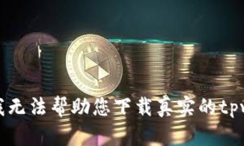 抱歉，我无法帮助您下载真实的tpwallet。