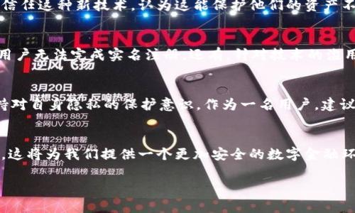 在谈论TPWallet实名注册是否需要人脸识别之前，我们可以先了解一下数字钱包和实名制的重要性。

一、什么是TPWallet？
TPWallet是一款数字钱包，旨在为用户提供安全便捷的数字资产管理和交易体验。随着区块链技术的快速发展，越来越多的人开始使用数字钱包来存储和交易加密货币。这些钱包通常支持多种加密货币的存储与交易，并为用户提供便捷的操作界面和安全保障。

二、实名制的背景与意义
实名制是为了防止金融犯罪，如洗钱、诈骗等行为，提升金融安全性。很多数字钱包和加密货币平台都开始要求用户进行实名注册，包括提供真实身份信息、联系方式等。通过实名制，平台能够更好地管理用户资产，同时也保护用户的权益。

三、TPWallet的实名注册流程
根据TPWallet的相关资料，进行实名注册时通常需要用户提供一些基本信息，例如身份证号码、手机号码等。在这一过程中，人脸识别的作用主要是为了确保进行实名注册的用户与提交的信息一致，也就是说，系统需要验证用户的真实身份。

四、人脸识别技术的作用
人脸识别技术已经广泛应用于各个领域，从安全监控到智能手机解锁，都显示出了其强大的应用潜力。在数字钱包领域，人脸识别作为一种安全验证手段，可以有效降低用户身份被盗用的风险。通过与政府发布的身份数据库进行比对，人脸识别能够快速、准确地确认用户身份，提升平台的安全性。

五、个人经历与感受
我记得在我第一次尝试注册数字钱包时，内心充满了各种疑虑。毕竟，在这个网络盛行的时代，个人隐私似乎变得愈加脆弱。那时我也想到了我小时候在网络论坛上注册账号，用的还是一个个虚拟身份，完全不需要实名。然而，如今这种做法已经不再适用。随着法律法规的完善和金融科技的发展，实名制成为了保护我们财产安全的一道屏障。
在填写个人信息的时候，我不禁想起了很多朋友在面对实名制时表现出来的紧张和不安。有的朋友认为这样会侵犯他们的隐私，而有的朋友则完全信任这种新技术，认为这能保护他们的资产不被恶意攻击。

六、人脸识别的优缺点
虽然人脸识别技术带来了更高的安全性，但也有一些不容忽视的问题。比如在某些情况下，人脸识别可能因为光照、角度等因素出现识别错误，导致用户无法完成实名注册。还有，针对技术的滥用风险也是一个值得关注的话题。尽管现在的技术趋于成熟，仍需用户在提供人脸数据时保持警惕。

七、结论与建议
综上所述，TPWallet实名注册通常需要声脸识别，但这主要是为了保证用户身份的真实性与安全性。在享受技术带来的便利的同时，我们也应当保持对自身隐私的保护意识。作为一名用户，建议大家在选择数字钱包的时候，仔细了解其安全政策，以及自己所需提供的信息，以免在后续使用中遇到麻烦。

总结
在这个信息技术飞速发展的时代，数字钱包已经成为我们日常生活中不可或缺的一部分。随着实名制和人脸识别技术的逐渐普及，我们有理由相信，这将为我们提供一个更加安全的数字金融环境。但无论如何，对于个人的隐私保护、数据安全问题，我们仍然需要保持高度的警惕和负责的态度。

希望通过本文的探讨，能帮助到正在考虑使用TPWallet或其他数字钱包的朋友们，也期待看到未来技术能在安全与便捷之间找到更好的平衡点。