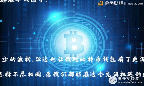 比特币钱包详细解析：如何选择和使用你的虚拟财库

比特币钱包, 加密货币, 数字资产/guanjianci

引言：开启你的数字财富之门

当我第一次听说比特币时，我就被这个全新的数字货币世界深深吸引。那个时候，虽然我对比特币的技术原理和市场运作并不是很了解，但我已感受到其中的潜力。比特币的钱包，就是这个虚拟财富的家园，让我们能够安全地存储和使用我们的数字资产。这就像你小时候收集的邮票虽然珍贵，却需要一个完好的相册来妥善保管，毕竟，太过珍贵的东西，我们总希望给它们一个安全的居所。

比特币钱包的基本概念

所谓比特币钱包，可以简单理解为一种数字工具，用于存储和管理比特币。和传统的钱包类似，比特币钱包并不实际存储比特币本身。相反，它保存的是用户的私钥，私钥可以用来访问比特币网络，并在其中进行交易。

比特币的钱包主要有三种类型：热钱包、冷钱包和纸钱包。我自己曾因在不同的情况下使用这些不同的钱包，而逐渐意识到每种钱包的实用价值。

热钱包：随时随地的便捷选择

热钱包通常是指连接到互联网的钱包，可以是手机应用、网页界面，或者桌面应用程序。例如，我曾经使用过一个手机应用，它界面友好，操作简单，取得了相当不错的体验。这类钱包最显著的优点是方便，比如当我在街上遇到朋友，想给他们发一些比特币时，只需几秒钟即可完成交易。

然而，热钱包自然而然地面临着网络安全风险。黑客攻击、网络钓鱼等问题层出不穷，这让我时常感到一丝紧张。为了给我的比特币提供更好的保护，我选择将我的投资分散存储。

冷钱包：安全第一的宁静之选

冷钱包是指不连接互联网的比特币钱包，它可以是硬件钱包或是离线的纸钱包。我有朋友特别喜欢使用硬件钱包，因为它有安全的加密功能，非常适合长期投资。而我自己更青睐纸钱包，因为它简单且易于自制。

回想起我第一次尝试制作纸钱包的时候，心中充满了期待。那时我准备了一张干净的纸，仔细按照网上教程生成私钥和公钥，打印出来后小心翼翼地保存。虽然这样的方式显得略微原始，但对于有阿猫阿狗般大量比特币的人来说，简直是个安全宝藏。纸钱包的最大好处就是在于它不易受到网络攻击的困扰，但你必须非常小心，确保纸张不被损坏或丢失。

如何选择适合自己的钱包

选择比特币钱包时，我们需要考虑多个方面。首先是安全性。对于我这种一般投资者来说，往往会在热钱包和冷钱包之间有所权衡。虽然热钱包易用，但重要的资产我总是保存在冷钱包中。

其次，用户体验很重要。就我个人而言，当我使用某个钱包界面友好、操作简单时，会更愿意去使用。而那些界面繁琐、操作复杂的烂钱包，我往往会一眼扫过，然后果断放弃。

最后，兼容性也不可忽视。比如，确保自己选择的钱包支持你所拥有的其他加密货币，这样实现资产管理的方便性。

总结：比特币钱包是每个投资者的必需品

比特币钱包在数字货币领域中的重要性不言而喻。无论是热钱包还是冷钱包，选择一个合适的比特币钱包无疑是每个投资者的基本需求。在我使用的过程中，我也经历了不少的波折，但这也让我对比特币钱包有了更深的理解。

如果你对比特币钱包仍感到困惑，不妨多花点时间去研究，总结出最符合你需求的选择。正如使用传统银行账户一样，了解自己的需求才能更好地管理个人财务。每个人的选择不尽相同，愿我们都能在这个充满机遇的数字货币世界中，做出最适合自己的选择，开启属于自己的数字财富之旅。