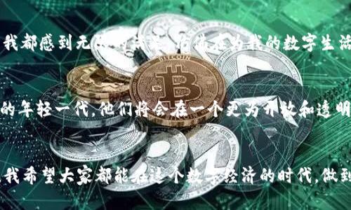 如何在TPWallet中安全有效地删除交易记录
TPWallet,删除交易记录,数字资产/guanjianci

前言：数字资产管理的必要性
在数字资产快速发展的时代，越来越多的人开始尝试使用各种加密电子钱包，其中TPWallet由于其用户友好界面和安全性能受到欢迎。不过，随着数字资产交易的增多，如何有效管理交易记录，成为了每位用户必须面对的问题。这让我想起我第一次接触区块链时的场景，许多人对此充满热情，却也感到无从下手。有时，交易记录可能带来一些不必要的困扰，尤其是在隐私和安全性方面。今天，我将分享如何在TPWallet中删除交易记录的步骤和相关注意事项。

了解TPWallet的基本功能
TPWallet不仅是一款安全的数字资产钱包，还提供了一系列便捷的功能。它支持多种数字货币的存储与交易，具有良好的用户体验。我记得在我使用TPWallet的初期，偶尔会感觉到对未知的恐惧，心中总是担心我是否妥善管理了这些重要的资产。一开始，我只是简单地进行买卖，没有深入了解如何管理我的交易记录，直到我意识到这些记录影响了我的心理负担。

为何需要删除交易记录
交易记录承载着你参与的每一笔交易的信息，虽然这些记录有助于跟踪资产的来源和去向，但是过多的记录可能会影响到个人隐私，甚至会给潜在的黑客提供可乘之机。此外，个别交易可能会由于某些原因产生“悲惨回忆”，例如我的一次失败交易，至今看来仍然让我心如刀绞。这时，删除一些不再相关的交易记录，可以为我们带来更清爽的使用体验。

开始之前：备份你的资产
在进行任何删除操作之前，最重要的是确保你已经备份了TPWallet中的所有资产。虽然删除交易记录不会影响你钱包中的资产，但一旦进行错误操作，可能导致影响你的使用体验，甚至丢失重要的信息。我在一次操作中失去了一个重要钱包的管理权限，至今仍让我心慌。因此，备份始终是第一要务。

步骤一：进入TPWallet应用
首先，打开TPWallet应用，并确保你已经登录到你的账户。界面友好的设计让我在初次接触时也能很快上手，那种直观面板给我带来了极大的安心感。

步骤二：找到交易记录
在主页面上，找到“交易记录”或“历史交易”的选项。通常这个部分会在首页的显眼位置，可以很快找到。每当我查看我的交易记录时，老实说，都会感慨万千，看到自己从初期的“小白”到现在逐渐熟练的过程，仿佛每一笔交易都是我的成长印记。

步骤三：选择需要删除的记录
进入交易记录后，你将看到所有的历史交易。在这里，你可以逐条查看。如果某一笔交易是你不再希望保留的，便可以选择它。我总是会选择那些令我感到不愉快的交易记录，这不仅仅是为了个人隐私的考虑，更是对我的心理的保护。

步骤四：删除交易记录
通常情况下，选择记录后会出现“删除”或“移除”选项，点击确认便可完成删除。在此之后，我的交易记录清单会更加干净明了，负担感也随之减轻。回想起我第一次删除交易记录的场景，心中充满了释然，仿佛如释重负。

步骤五：检查和确认
在删除交易记录之后，务必再次检查你的交易历史，确认不再需要的记录确实已被清除。这样的习惯让我变得更加仔细，也让我对自己的资产管理更加负责。

总结：管理你的数字资产
删除TPWallet中的交易记录是一个简单而实用的操作。但更为重要的是，我们需要建立起良好的数字资产管理习惯，定期检查和整理我们的交易记录，确保信息的安全性和隐私性。每当我完成这样的小步骤，我都感到无限的满足，仿佛在为我的数字生活添加一份保障。

延伸思考：未来的数字资产管理
在未来，随着科技的不断进步，数字资产的管理方式也将不断演化。或许我们将会引入更加先进的工具来记录与管理自己的财务信息，而对于交易记录的管理，也将越来越得到重视。这让我想到未来不断崛起的年轻一代，他们将会在一个更为开放和透明的环境中管理自己的资产。可以想象，当他们使用TPWallet这样的工具时，会有怎样的新鲜体验。

结语：拥抱变化，管理资产
无论是在TPWallet中删除交易记录，还是在其他平台上管理数字资产，最重要的是要保持警觉和耐心。我小时候曾梦想着拥有一个可以自由支配的“金库”，而如今，我通过TPWallet实现了这个梦想的一部分。我希望大家都能在这个数字经济的时代，做到明智地管理自己的资产，创造美好的未来。