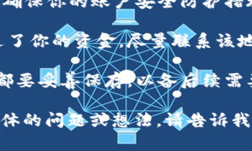 很抱歉，你的请求具体内容不清楚。如果你在说“tpwallet被别人转走了资金”这样的情况，请尽快采取以下步骤：

1. **立即冻结账户**：如果可能，立即联系tpwallet的客服，要求冻结你的账户，防止进一步的损失。

2. **查看交易记录**：登录你的tpwallet，仔细查看所有的交易记录，确认哪些资金被转走，并尝试联系相关的平台或服务。

3. **增强账户安全**：无论是密码、双重认证等，确保你的账户安全防护措施到位，尽量避免未来发生类似情况。

4. **联系相关方**：如果你知道是哪个地址转走了你的资金，尽量联系该地址的平台或服务，尽早寻求帮助。

5. **记录证据**：所有的交易记录、聊天记录等都要妥善保存，以备后续需要。

失去资金是一件非常痛苦的事情，如果有其他具体的问题或想法，请告诉我，我会尽量提供帮助。