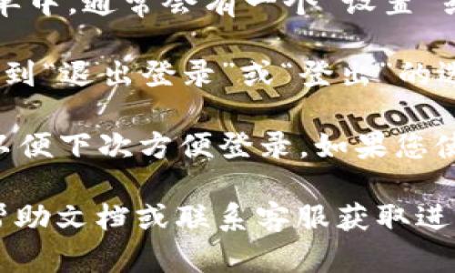 在TPWallet中，退出功能一般可以通过以下步骤找到：

1. **打开TPWallet应用**：确保您已经登录到您的账户。
   
2. **找到设置或账户选项**：在应用的首页或主菜单中，通常会有一个“设置”或“账户”选项。

3. **选择退出或登出**：在账户设置中，您应该能找到“退出登录”或“登出”的选项。点击后，按提示确认即可。

4. **注意事项**：退出后，确保记住您的登录信息，以便下次方便登录。如果您使用的是共享设备，退出登录是一个重要的安全措施。

如果您在应用中找不到退出功能，可以检查应用的帮助文档或联系客服获取进一步的指导。