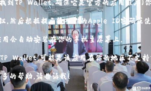 苹果手机的应用程序通常可以通过App Store下载。如果你想下载TP Wallet，可以按照以下步骤进行：

1. **打开App Store**：在你的iPhone上找到并点击“App Store”图标。

2. **搜索TP Wallet**：在App Store的底部菜单中，点击“搜索”，然后在搜索框中输入“TP Wallet”。

3. **选择应用**：在搜索结果中找到TP Wallet，确保它是官方的应用程序（你可以查看开发者的信息）。

4. **下载应用**：点击“获取”按钮，然后根据提示输入你的Apple ID密码或使用Face ID/Touch ID进行确认。

5. **安装完成**：下载完成后，应用会自动安装在你的手机主屏幕上。

如果你在App Store中没有找到TP Wallet，可能是该应用在你的地区不支持或者由于其他原因下架了。

如果你还有其他问题或者需要更多的帮助，请告诉我！