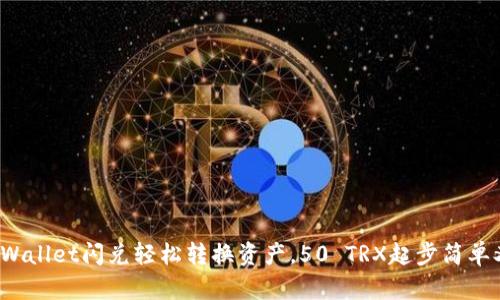 使用TPWallet闪兑轻松转换资产，50 TRX起步简单又方便！