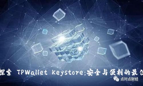 深入探索 TPWallet Keystore：安全与便利的最佳结合