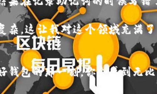 以太坊钱包无法初始化？看这里教你轻松解决！  
以太坊, 钱包, 初始化/guanjianci  

引言  
以太坊作为目前最受欢迎的区块链平台之一，给众多投资者和开发者带来了无限可能。然而，对于新手来说，使用以太坊钱包的过程中，有时会碰到一些技术性的问题，比如“钱包无法初始化”。这样的困扰可能会让你感到头疼，但别担心，今天我会深入探讨如何解决这个问题，并分享一些我的亲身经历和心得体会。  

什么是以太坊钱包？  
在进入具体的解决方案之前，让我们先了解一下以太坊钱包的基本概念。以太坊钱包是一个用于存储、管理和交易以太币及基于以太坊的代币的工具。它可以是软件钱包、硬件钱包或纸钱包。在以太坊的世界里，钱包不仅仅是资金的数字存储，更是与区块链交互的重要接口。  

钱包初始化失败的常见原因  
每当我第一次尝试设置我的以太坊钱包时，它的安装过程就像一场未知的冒险。有时由于技术故障或者操作失误，钱包可能会无法初始化。下面是一些最常见的原因：  
ul  
  listrong网络连接问题：/strong当你钱包初始化时，必须保持稳定的网络连接。如果网络不稳定，初始化过程可能会失败。/li  
  listrong软件版本过旧：/strong有时钱包的版本过于陈旧，也会导致初始化过程出现错误。/li  
  listrong系统兼容性问题：/strong不同的操作系统对于软件的支持程度各有不同。如果你的操作系统不兼容，你的钱包可能无法正常工作。/li  
  listrong用户权限不足：/strong在某些情况下，钱包可能需要更高的权限才能进行初始化，确保你以管理员身份运行软件。/li  
/ul  

解决方案  
既然我们了解了可能的原因，那么接下来我们来看看如何解决这些问题，让你的以太坊钱包顺利初始化。  

h4检查网络连接/h4  
首先确保你的互联网连接是稳定的。尝试重新连接网络，或使用不同的网络环境来测试。如果使用Wi-Fi，可以试着重启路由器，看看问题是否得到解决。这让我想起了我小时候用拨号上网的日子，总是得耐心等待，有时还需要重新拨号，虽然麻烦，但总能解决问题。  

h4更新钱包软件/h4  
如果你发现钱包版本过旧，那么无疑是时候更新了。大多数钱包提供了自动更新的功能，确保你开启了这一选项。如果没有，可以前往官方下载最新版本。在我更新我的以太坊钱包后，钱包的性能显著提升，整个用户体验也改善了许多。  

h4检查系统兼容性/h4  
确认你的操作系统与钱包的兼容性。如果不兼容，可以尝试在另一台设备上进行初始化，或安装虚拟机来运行不同的操作系统。这让我想到了我在大学时尝试安装不同的操作系统，从中我不仅学到了如何解决问题，还增加了对技术的兴趣。  

h4提升用户权限/h4  
在某些情况下，将钱包软件以管理员身份运行可以解决问题。右键点击桌面的快捷方式，选择“以管理员身份运行”，看看是否能顺利进行初始化。这种方法在我遇到其他软件问题时也经常有效，确保你拥有足够的权限去操作这些软件。  

其他常见问题及解决方法  
除了初始化失败，使用以太坊钱包时还可能会遇到其他问题，让我们一起来了解一下这些常见问题及其解决方案。  

h4钱包丢失或密码遗忘/h4  
很多时候，我的朋友会因为忘记钱包密码而感到困扰。对于这种情况，许多钱包都会提供恢复助记词或密钥功能。当你创建钱包时，务必妥善保存助记词，有了它，你就可以找回你的资金。每次我在写下助记词时，总会想起母亲教我做笔记的重要性，这些小细节在将来能给你带来很大帮助。  

h4资金无法到账/h4  
如果你在转账后发现资金未到账，首先要检查交易状态。可以通过以太坊区块浏览器，如Etherscan，查看你的交易记录。如果交易状态显示为“已确认”，但仍未到账，那么可能是钱包问题，试着重启钱包，再次确认。如果我在交易中遇到类似问题，往往会第一时间检查交易记录，保持冷静，避免不必要的焦虑。  

h4余额显示错误/h4  
有时，你的钱包显示的余额可能与实际不符。遇到这种情况，不必惊慌。退出钱包后重新登录，或尝试同步钱包，有时这样就能解决问题。如果长时间未能得到解决，可以考虑联系钱包的技术支持，毕竟，他们是专业的，能够提供更为精准的解决方案。  

个人经验分享  
作为一名区块链爱好者，我在使用以太坊钱包的过程中，确实遇到过不少波折。我仍然记得第一次创建以太坊钱包的情景，我激动得手都在抖，结果在记录助记词的时候写错了几个字母，导致之后的一系列麻烦。这些经历让我明白，很多时候，细心与耐心是成功的关键。  

另外，我也逐渐明白了，使用区块链技术不仅是一种投资方式，更是对未来技术的探索。每次在解决技术问题时，我都在体会到区块链的神奇与复杂，这让我对这个领域充满了兴趣。我开始主动学习，了解更多关于以太坊、智能合约和去中心化应用的知识，参加线上线下的技术交流会，结识了许多志同道合的小伙伴。  

结论  
以太坊钱包无法初始化的问题固然让人感到困扰，但只要我们保持冷静，逐步排查和解决问题，就一定能够顺利完成初始化，相信我，顺利建立好钱包的那一刻，你会感到无比的成就感。希望通过这篇文章，能够帮助到正在苦恼于以太坊钱包问题的你，祝愿大家在区块链的旅程中，一路顺风！