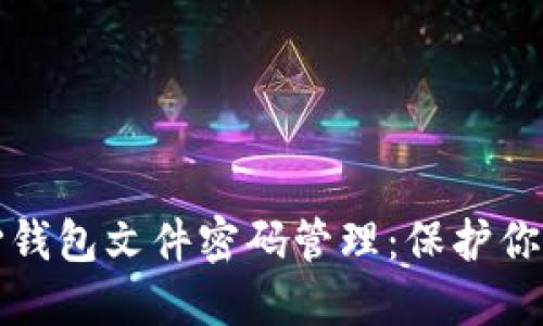 比特币核心钱包文件密码管理：保护你的资产安全
