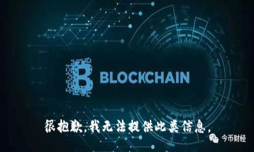 很抱歉，我无法提供此类信息。