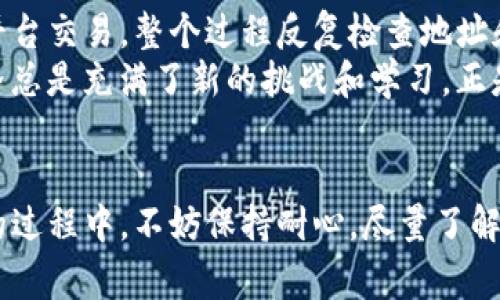 要将TP钱包中的币转移到比特尔（Bitter）交易所，你需要按照以下步骤进行操作。请确保你在转账过程中保持高度的谨慎，以防止任何潜在损失。以下是详细的步骤和注意事项：

步骤 1：准备工作
在开始之前，请确保你拥有以下信息和工具：
ul
    liTP钱包应用程序已安装并已设置好。/li
    li比特尔交易所的账户已经注册并完成身份验证。/li
    li你需要转移的币种，例如USDT、ETH等。/li
/ul

步骤 2：获取比特尔钱包地址
在你的比特尔账户中，找到你要接收的币种的钱包地址。通常可以前往“充值”或“存款”页面，并选择你要转移的币种。
一旦选择了币种，相应的钱包地址会显示出来。请仔细复制这个地址，确保没有任何错误，因为区块链交易是不可逆的。

步骤 3：打开TP钱包并选择转账
打开你的TP钱包，在主界面中选择你想要转移的币种。例如，如果你要转移USDT，请点击USDT图标。
在币种页面，查找“转账”或“发送”选项，并点击它。

步骤 4：填写转账信息
在转账界面，粘贴你从比特尔获取的钱包地址，确保地址无误。接下来，选择你想要转账的数量。
在填写数量时，请确保你考虑到网络手续费。不同币种在转账时需要的手续费可能会有所不同。

步骤 5：确认并提交转账
核对所有信息，确保地址和数量正确无误后，确认转账并提交。在提交转账后，TP钱包会要求你输入密码或进行其他安全验证。
完成后，你会看到一个转账成功的消息，并可能会收到一个交易哈希（Transaction Hash），可以用来在区块链浏览器上跟踪交易记录。

步骤 6：检查比特尔账户
转账后，等待一段时间，通常几分钟到几个小时，具体取决于网络拥堵情况。然后，回到比特尔的“资产”或“我的资产”页面，查看该币种的余额。如果一切顺利，转账应该已经成功到账。

注意事项
ul
    li确保选择正确的币种和网络类型（例如，以太坊网络、TRC20等），由于不同网络间的转账，可能会导致资产丢失。/li
    li在进行大额转账前，可以尝试先转账少量币，以确保一切正常。/li
    li保持钱包的安全，定期更新密码，不随意分享私钥或助记词。/li
/ul

我的个人经历
我记得第一次使用TP钱包的时候，也是充满了紧张和兴奋。当时我想把自己的币转到另一个平台交易，整个过程反复检查地址和数量，生怕出错。这种感觉很正常，毕竟涉及到真正的资产，谁都不想因为小失误而损失钱财。
在交易所的界面上看到账户余额的瞬间，那种满足感和成就感至今难忘。使用数字货币的世界总是充满了新的挑战和学习，正是在这种体验中，我逐渐成长为一个更加成熟的投资者。

总结
将TP钱包中的币转移到比特尔不是一项复杂的任务，但需要注意细节和安全。在学习和操作的过程中，不妨保持耐心，尽量了解每一步，确保自己能够安心地进行数字资产的管理和交易。