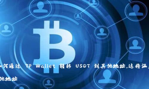 在这里，我可以为你提供一个详细的指南，介绍如何通过 TP Wallet 转移 USDT 到其他地址。这将涵盖基本步骤，并提供一些实用的建议和注意事项。

### 如何通过 TP Wallet 转移 USDT 到其他地址