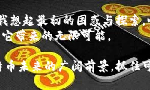 《如何高效使用比特币钱包：安全、便捷与投资指南》

比特币, 钱包, 投资/guanjianci

引言：比特币钱包的意义
在我大学时期，我第一次听说比特币，那时候比特币还处在一个相对生疏而神秘的阶段。当我的朋友们兴致勃勃地谈论如何投资比特币、购买比特币时，我的心里充满了好奇与疑虑。直到后来，我意识到，比特币不仅仅是一个“虚拟货币”，它更像是一种新的金融生态，与我们每个人的生活都息息相关。而在这个生态中，比特币钱包则是我们安全管理和使用比特币的“家”。

什么是比特币钱包？
比特币钱包并不是一个真正的“钱包”，而是一种软件或硬件，用于存储、管理和交易比特币。可以想象成你日常生活中的钱包，里面放着你所有的现金和信用卡，而比特币钱包则是你保存数字资产的地方。它主要有三种形式：热钱包（在线钱包）、冷钱包（离线钱包）和硬件钱包，每种钱包都有其独特的优势与劣势。

不同类型的比特币钱包
每次我尝试选择一种比特币钱包时，心中总有一种复杂的情感，既期待又忐忑。热钱包通常是最便捷的选择，适用于频繁交易时。但由于其连接网络，所以安全性较低，容易受到黑客攻击。我自己也曾经历过一次因使用热钱包而丢失部分比特币的教训，至今难以忘记，要不然我的投资收益会多得多！
相比之下，冷钱包的安全性相对较高，更适合那些长期存储比特币的用户。它不与互联网连接，因此不易受到网络攻击。冷钱包还可以是物理设备，如硬件钱包，或者只是纸质的私钥。那么，在选择比特币钱包时，我们需要明确自己的需求，是更注重安全性还是便捷性。

如何选择合适的比特币钱包？
选择钱包的过程中，我发现明确自己的使用需求是至关重要的！想要进行频繁交易，热钱包绝对是首选；而如果你打算长线持有，那么冷钱包或硬件钱包更值得考虑。近期，我选择了一款硬件钱包，发现它的操作非常简单明了，通过USB连接电脑就可以管理我的比特币，而我的私钥则在硬件中安全保存，不必担心被盗的风险。
当我第一次看到那款硬件钱包时，心中涌起一种成就感。它不仅代表着我对比特币投资的决心，也让我在金融世界的一步步探索中找到了自己的立足点。选择钱包不仅仅是实用工具的选择，更是对自己投资态度的承诺。

比特币钱包的安全性
对于比特币钱包的安全性，我感受最深的是信息备份的重要性。我自己曾经因为未备份热钱包而导致信息丢失，心如刀割，痛苦无比。一个好的钱包应该具备高强度的加密技术，并定期更新其安全协议。此外，启用双重验证（2FA）也是增强安全的一种有效方式。
我记得我向一位资深投资者请教后，立刻在我的钱包中启动了双重验证，每次登录需要输入的验证码让我多了一份安心，而这种小小的步骤，却让我在面对金融投资的风险时能够增加几分安全感。

如何使用比特币钱包进行交易？
使用比特币钱包进行交易，对于初学者来说可能一开始会有些陌生。我个人在刚开始时也是迷茫无比，网上充斥着教程与信息，但总觉得能进入实操的那一步才是最关键的。一般情况下，在钱包中创建一个地址后，就可以将比特币发送和接收，整个过程并不会很复杂。我仍然记得第一次向朋友发送比特币时的紧张与兴奋！
我发出去的那一刻，就像是按下了某个神秘的按钮，看到交易成功的那一瞬间，既有成就感，也有些许的不安。可后来我意识到，这就是数字货币的魅力所在，既便捷又高效。要密切关注交易的确认状态与手续费，会有助于提高交易体验。

比特币的投资机会与未来
说到比特币的投资，同样让我有过不少的波折。曾经我对比特币的价格走势感到无比焦虑，特别是在价格波动的时候。在这样的环境中，很多人选择恐慌抛售，但我越是经历，就越是了解到掌控情绪的重要性。
在金融市场上，每一次波动都是一个机会。我回想起来，第一次买入的心态就像是在过山车上，肾上腺素飙升，情绪波动大起大落。随着数字货币市场的成熟，我逐渐理解，持有比特币的价值在于对未来趋势的坚定信念。比特币作为一种数字资产，越来越多的人开始认识到它的潜在价值与实际应用。

总结：我的比特币旅程
综观我的比特币旅程，从初次的疑虑到现在的自信，实际的体验让我更加清楚自己的投资路线。比特币钱包不仅是一个储存工具，更是我们勇敢探索新事物的踏脚石。每当我想起最初的困惑与探索，心底总有所感慨，人生的每一次经历，都是一种财富。
我希望每一个在数字货币路上奋斗的人，都能找到适合自己的比特币钱包，以保障自己的资产安全。同时，参与到数字货币这个充满可能性的世界中，拥抱变化的趋势，享受它带来的无限可能。 

无论你是刚接触比特币的新人，还是有一定经验的投资者，希望以上的分享能够增进你对比特币钱包的认识，并启发你在数字货币投资路上更进一步。让我们共同见证比特币未来的广阔前景，抓住可能带来的每一次机遇。