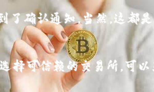 转账的时间通常取决于多个因素，包括区块链网络的拥堵情况、转账的矿工费用、以及所使用的交易所的处理速度。一般来说，从 TPWallet 转到交易所的 HT 币通常需要几分钟到几小时不等。以下是一些因素，这些因素可以影响转账的速度：

区块链网络的拥堵情况
在某些时段，比如市场情绪高涨、价格波动剧烈，用户的转账需求会大幅增加。这时候，区块链的交易确认时间也可能会变长。因此，在选择转账时机时，用户可以考虑在交易活动相对较少的时候进行转账，比如在早晨或夜间。

矿工费用的选择
转账时，你可以选择设置矿工费用（也称为交易费用）。较高的费用通常会加速交易确认，因为矿工会优先处理高费用的交易。如果你愿意为更快的转账支付较高的矿工费用，这会让你的转账更快到达目标地址。

交易所的处理时间
不同交易所的处理时间也不同。一些交易所会在收到转账后立即进行信用，而另一些则可能需要等待特定的区块确认数量才能确认到账。例如，如果交易所要求至少六个区块确认，则需要在确认完成后才能看到资产到账。因此，选择信誉良好的交易所也是很重要的。

我的个人经历
我曾经在晚上进行过一次转账，从 TPWallet 转到某个交易所。当时正值市场较为平静，我设定了中等的矿工费用，结果在十分钟内便收到了确认通知。当然，这都是在我之前曾经经历过几次低费用导致延迟的反复尝试中积累的经验。在这方面，了解转账过程的细节能够帮助我们更好地控制交易时间。

总结
综上所述，从 TPWallet 转到账户中的 HT 币所需的时间不仅仅是一个固定的数值。通过合理设置矿工费用、选择合适的转账时间，以及选择可信赖的交易所，可以显著提高转账的速度。希望这些信息能帮助你更顺利地进行转帐！