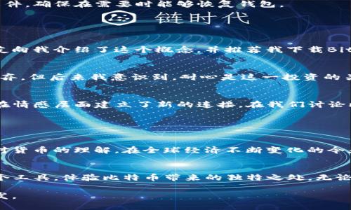 比特币的官方钱包客户端是“Bitcoin Core”。这是比特币网络的官方全节点钱包，允许用户安全地存储和管理他们的比特币，同时也可以参与网络的运行。

### Bitcoin Core的主要特点

1. 全节点钱包
Bitcoin Core是一个全节点钱包，这意味着它存储了整个比特币区块链，用户可以直接与网络进行互动，不需要依赖其他节点。这提供了更高的安全性和隐私，因为所有交易和余额都是在本地计算和存储的。

2. 安全性
安全性是比特币用户最关心的问题之一。Bitcoin Core通过加密技术来确保用户的私钥被安全保存，并且能够抵挡各种类型的攻击。用户可以使用强密码和加密技术来保护他们的资金。

3. 交易费用和自定义费用设置
用户可以选择自己交易的费用，这意味着他们可以根据网络的拥堵情况来设置费用。当网络繁忙时，设置更高的费用可以加快交易确认的速度。

4. 隐私功能
Bitcoin Core提供了一些隐私保护功能，比如币的混合和使用不同地址来管理资金。虽然比特币的交易是公开的，但这些功能可以在一定程度上保护用户的个人隐私。

5. 开源和社区支持
作为一个开源项目，Bitcoin Core得到了广泛的社区支持，用户可以随时查看源代码，并参与改进。这种透明性和社区参与是比特币项目成功的关键之一。

### 如何下载和使用Bitcoin Core

1. 下载和安装
用户可以通过比特币官方的官方网站下载Bitcoin Core，确保下载的文件是最新的和安全的。安装过程简单，用户只需按照提示完成即可。

2. 初始同步
由于Bitcoin Core需要下载整个区块链，所以初次启动后可能需要一段时间来完成同步。这个过程取决于用户的网络速度和计算机性能，但一旦完成，用户就可以便捷地发起和接收比特币。

3. 创建钱包和备份
用户可以在Bitcoin Core中创建新的钱包，并且应该定期进行备份以防数据丢失。备份可以保存为一份包含私钥的文件，确保在需要时能够恢复钱包。

### 个人经验和回应

我与比特币的第一次接触
回想起我第一次接触比特币时的情景，我当时对这种新兴的数字货币感到既兴奋又迷茫。那是在几年前，我的一个朋友向我介绍了这个概念，并推荐我下载Bitcoin Core。我当时并不明白什么是区块链，但他耐心地为我讲解了比特币的运作原理，这让我感到好奇。

操作的困惑与发现
最开始，我在使用Bitcoin Core的时候遇到了一些困难，尤其是在同步区块链的过程中，我常常不耐烦，甚至考虑过放弃。但后来我意识到，耐心是这一投资的关键。随着时间的推移，我不仅了解了如何发送和接收比特币，还逐渐掌握了市场的行情，未来的投资也变得更加从容。

情感上的连结
通过使用Bitcoin Core，我与朋友们分享了许多关于比特币的故事和经验。这不仅让我在技术层面增长了见识，更是在情感层面建立了新的连接。在我们讨论比特币的那些夜晚，彼此分享成功与失败的交易经历，不知不觉中加深了我们的友谊。

### 对比特币未来的看法

未来的可能性
作为一个比特币的用户，我对它未来的可能性感到兴奋。尽管市场波动很大，但我相信这种技术将会在未来改变我们对货币的理解。在全球经济不断变化的今天，比特币提供了一种去中心化的解决方案，帮助人们更自由地管理自己的资产。

结语
总而言之，Bitcoin Core不仅仅是一个钱包，它是进入比特币世界的一扇门。我鼓励每一个有兴趣的人去尝试使用这个工具，体验比特币带来的独特之处。无论你是出于投资的目的还是好奇的心态，这种探索都是值得的。在未来的日子里，让我们一起见证比特币的发展与成长。

这段内容结合了比特币官方钱包的特点、我的个人经验，以及对未来的展望，希望能够为读者提供有价值的信息和启发。