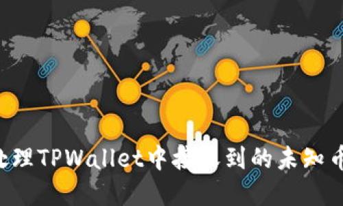 如何安全处理TPWallet中接收到的未知币：实用指南