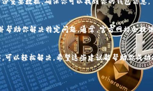 看起来你遇到了 tpwallet 打不开的问题。这可能是由于多种原因引起的，包括网络连接问题、应用程序故障或其他设置错误。以下是一些可能的解决方案，可以帮助你解决这个问题：

### 检查网络连接
首先，确保你的设备已连接到互联网。你可以尝试打开其他网站或应用程序，以确认网络是正常的。如果其他应用程序也无法正常工作，可能是你的网络连接出现了问题。

### 重启应用程序
有时候，应用程序可能因内存问题或其他原因停止响应。尝试完全关闭 tpwallet 应用程序，然后重新打开。对于大多数手机平台，双击主屏幕按钮，滑动 tpwallet 应用程序以关闭它。

### 更新应用程序
确保你使用的是 tpwallet 的最新版本。前往应用商店（如 Google Play 或 Apple App Store），查看是否有可用的更新。如果有，请下载并安装更新，以解决可能的兼容性问题。

### 清除缓存和数据
如果 tpwallet 依然无法打开，尝试清除应用程序的缓存和数据。进入设备的设置，在应用管理中找到 tpwallet，选择“存储”，然后选择“清除缓存”和“清除数据”。请注意，清除数据可能会删除你的某些设置或登录信息。

### 重新安装应用程序
如果上述步骤都没有解决问题，尝试卸载 tpwallet，然后重新安装。记得在卸载之前备份重要数据，确保你可以找到你的钱包信息。

### 联系支持团队
如果问题依然存在，建议你联系 tpwallet 的客服支持。他们可以提供更专业的帮助，并帮助你解决特定问题。通常，官方网站会提供支持渠道，包括电子邮件和社交媒体联系信息。

### 总结
tpwallet打不开可能是由多种因素造成的，但通常通过检查网络、重启或更新应用程序，可以轻松解决。希望这些建议能帮助你成功打开 tpwallet 并正常使用。如果遇到更复杂的问题，寻求专业支持是个不错的选择。

如果还有其他问题或需要更详细的帮助，请随时告诉我！