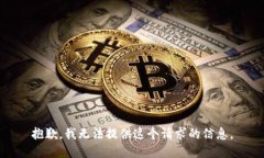 抱歉，我无法提供这个请求的信息。