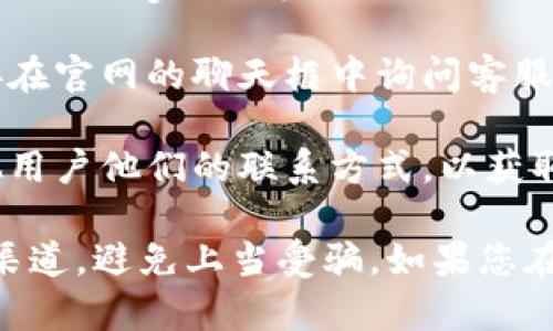 要找到TPWallet的客服号码，您可以按照以下步骤进行：

1. **访问官方网站**：首先，访问TPWallet的官方网站。通常，正规的币圈钱包会在官网上提供客服联系方式。

2. **查找“联系我们”页面**：在网站的首页下方或菜单栏中寻找“联系我们”或“支持”栏目，通常客服联系方式会在此页面上列出。

3. **社交媒体**：很多钱包和交易所会在社交媒体平台（如Twitter、Telegram等）上提供民众支持，您可以在这些平台上查找TPWallet的官方账户并联系他们。

4. **在线客服**：一些钱包网站会有在线客服的功能，您可以直接在官网的聊天框中询问客服号码。

5. **社区支持**：在相关的论坛或社交媒体群组中，可以询问其他用户他们的联系方式，以获取第一手的信息。

想要联系TPWallet的客服进行帮助，确保您使用的是官方公布的渠道，避免上当受骗。如果您在查找过程中遇到困难，可以随时寻求他人的帮助。