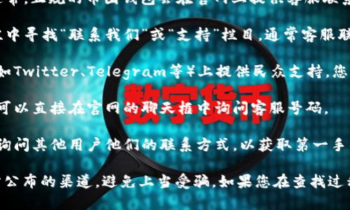 要找到TPWallet的客服号码，您可以按照以下步骤进行：

1. **访问官方网站**：首先，访问TPWallet的官方网站。通常，正规的币圈钱包会在官网上提供客服联系方式。

2. **查找“联系我们”页面**：在网站的首页下方或菜单栏中寻找“联系我们”或“支持”栏目，通常客服联系方式会在此页面上列出。

3. **社交媒体**：很多钱包和交易所会在社交媒体平台（如Twitter、Telegram等）上提供民众支持，您可以在这些平台上查找TPWallet的官方账户并联系他们。

4. **在线客服**：一些钱包网站会有在线客服的功能，您可以直接在官网的聊天框中询问客服号码。

5. **社区支持**：在相关的论坛或社交媒体群组中，可以询问其他用户他们的联系方式，以获取第一手的信息。

想要联系TPWallet的客服进行帮助，确保您使用的是官方公布的渠道，避免上当受骗。如果您在查找过程中遇到困难，可以随时寻求他人的帮助。