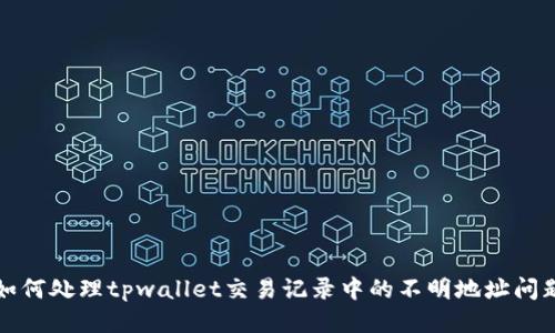 如何处理tpwallet交易记录中的不明地址问题