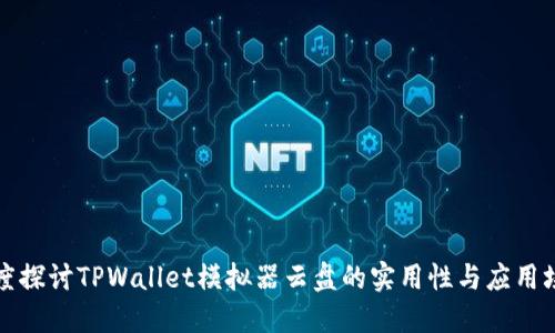 深度探讨TPWallet模拟器云盘的实用性与应用场景