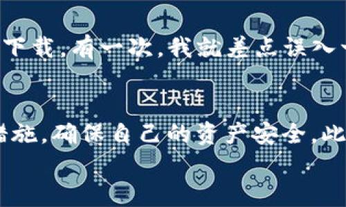 tpwallet真假

关键词：tpwallet, 数字钱包, 加密货币

引言：探索数字钱包的世界
随着科技的不断进步，数字钱包在我们的日常生活中变得愈加重要。特别是在加密货币的快速发展背景下，很多人开始关注像tpwallet这样的数字钱包。然而，关于tpwallet的真实性，颇有争议。本文将深入探讨这个话题，分享我的个人看法和经历，希望能为大家提供一些有益的参考。

tpwallet简介
tpwallet是一款数字货币钱包，主要用于存储、交易和管理各种类型的加密资产。它的设计初衷是为了提供一个安全、便捷的平台，让用户能够高效地管理他们的数字资产。很多用户在选择数字钱包时，会考虑其安全性、易用性以及客户支持等因素。

tpwallet的安全性
安全性是每一个数字钱包用户最为关心的问题之一。我们常常听到各种关于黑客攻击、私钥泄露的消息，这些都提醒我们在选择钱包时要十分谨慎。在我看来，tpwallet在某些方面提供了一定的安全保障。例如，它支持多重签名、冷存储等功能，这些都是提高安全性的重要手段。
然而，我也曾在网上遇到过用户声称在使用tpwallet时遭遇了资金被盗的情况。这让我想起了我小时候第一次接触网络诈骗的经历，那时的我对网络世界充满了好奇，可总是小心翼翼，生怕被欺骗。我们在使用任何数字钱包时，都应当意识到风险、保护自己的资产。

用户体验与易用性
从用户的角度来看，易用性是判断一个数字钱包的重要标准之一。tpwallet的界面设计相对直观，操作流畅，适合新手用户使用。我个人在第一次体验tpwallet时，发现它的注册过程简单明了，账户设置也很方便。这让我想起第一次使用银行卡的情景，虽然当时对金融事务一知半解，但通过简单的步骤，我也顺利开通了账户。
不过，随着对tpwallet的深入使用，我也发现了一些用户体验上的不足。例如，某些功能的设置较为复杂，需要花费时间去适应。这让我想到了以前在家里尝试组装家具，虽然说明书上写得十分清楚，但有些地方总是需要反复琢磨才能弄明白。

tpwallet的功能
tpwallet除了基本的钱包功能外，还提供了一些创新的功能，比如数字资产交易平台、代币兑换等，这些确实吸引了许多用户。作为一个数字资产投资者，我对这些功能的多样性是非常看重的，因为这能够帮助我在一个平台上完成多种操作，节省时间和精力。
当我第一次尝试通过tpwallet进行代币兑换时，感受到了数字钱包的便利度，这让我想起了大学时参加的交换生项目，能够在不同的文化和经济环境下生活，开阔了我的眼界。

tpwallet的用户反馈与社区
在数字货币界，用户的反馈和社区支持是判断一个平台能否长期发展的重要指标。对于tpwallet，网络上关于它的评价褒贬不一。有些用户表示满意，称赞其安全性和便捷性；但也有用户提出了使用中的问题，例如交易延迟、在线客服回复不及时。这让我到我以前参与的一些论坛讨论，那时候总有热心网友拿出自己的经历与大家分享，既有欢乐也有困惑。
我在社交媒体上看到，有些用户在tpwallet的官方账号下面留了一些反馈，虽然有些带有负面情绪，但这表明他们在关注这个钱包的发展。我相信，一个好的数字钱包应该重视用户的反馈，并积极改进。

tpwallet的争议与假冒现象
在数字货币市场上，tpwallet在某种程度上也不得不面对假冒和欺诈现象。随着tpwallet的平台知名度上升，越来越多的骗子开始利用这一点，伪造相关网站或应用程序，诱骗用户下载。有一次，我就差点误入一个假冒网站，幸好及时发现并避免了损失，这让我深感惊恐。这种情况不仅给用户带来了经济损失，也给整个数字钱包行业带来了负面影响，从而加剧了对tpwallet真实性的怀疑。

总结：选择数字钱包的建议
虽然tpwallet有其诸多优点，但在选择数字钱包时，我们需要考虑多方面的因素。我建议大家结合自身需求、用户反馈以及安全性来权衡。如果可能，尽量使用多重身份验证等安全措施，确保自己的资产安全。此外，定期查看相关新闻和用户评价，保持对市场变化的敏感度，我相信这是保障资金安全的重要方式。
最终，我希望本文能帮助大家在数字钱包的选择上做出明智的决策。无论是选择tpwallet还是其他钱包，掌握相关知识，保持警惕都是保护自己资产的最佳方式。