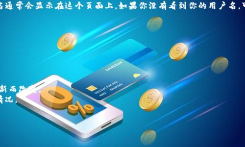 要查看自己在 TP Wallet（Trusty Wallet）中的用户名，你可以按照以下步骤进行操作：

### 步骤一：打开 TP Wallet 应用

首先，在你的手机上找到并打开 TP Wallet 应用。如果你尚未安装该应用，可以在应用商店中下载并安装。

### 步骤二：登录你的账户

一旦打开应用，输入你的账户信息进行登录。如果你之前设置了密码或其他安全验证，请确保输入正确的信息。

### 步骤三：进入个人资料设置

登录成功后，通常在应用的主界面上，你可以看到一个“个人资料”或“设置”图标。这个图标通常表现为齿轮形状或者是一个人形的图标。

点击这个图标后，你将进入个人资料或设置界面。

### 步骤四：查找用户名

在个人资料或设置页面下，寻找“用户名”、“账号信息”或者类似的选项。用户的用户名通常会显示在这个页面上。如果你没有看到你的用户名，可能需要先点击某个子菜单，像是“账号安全”或者“基本信息”，来找到具体的用户名。

### 步骤五：记录你的用户名

找到了你的用户名后，可以将其记下来，或者截图保存，以便日后方便使用。

### 小贴士

- 确保你的 TP Wallet 应用是最新版本，因为某些界面和功能可能会随着版本更新而改变。
- 如果充值、转账等功能无法正常使用，检查一下是否存在网络问题或账户限制等情况。
- 如果在使用中遇到困难，可以查看 TP Wallet 的官方帮助文档或联系客服。

这就是查看自己 TP Wallet 用户名的步骤。如果你还有其他疑问，欢迎随时询问。