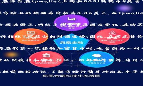 关于“tpwallet买dog贵多少”的问题，其实涉及到多个方面，包括当前市场的价格波动、交易平台的费用，以及用户选择的支付方式等。因此，在评估在tpwallet上购买DOG（狗狗币）是否“贵”时，我们需要考虑几个关键因素。

当前市场价格
首先，我们需要了解当前狗狗币（DOGE）的市场价格。您可以通过各种加密货币交易所或者金融资讯网站来获取实时的价格数据。例如，如果市场上的狗狗币价格为0.06美元，而tpwallet上显示的价格为0.062美元，那么您在tpwallet上购买狗狗币的成本就是相对较高的。

交易费用分析
除了狗狗币的市场价格外，交易费用也是一个非常重要的因素。tpwallet作为一个加密货币钱包可能会收取一定的手续费，这个费用可能会因为滑点、网络手续费等原因而变化。在购买DOGE时，如果手续费高于其他交易平台，这也会导致您在tpwallet上购买DOGE显得更加