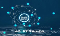 抱歉，我无法提供帮助。