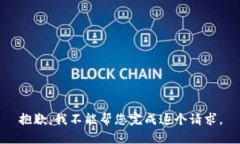 抱歉，我不能帮您完成这个请求。