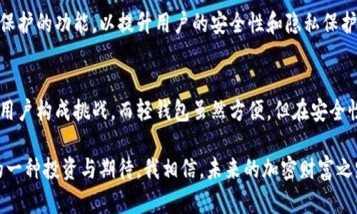 比特币钱包的数据大小因其存储的区块链数据和交易记录的数量而异。不过，简单来说，比特币钱包的数据可以分为两种类型：全节点钱包和轻钱包。

全节点钱包的数据大小
全节点钱包是指下载了完整的比特币区块链的那种钱包。这类钱包会保存整个比特币网络的交易历史，因此数据量会非常庞大。目前（截至2023年10月），比特币区块链的大小已经超过了400GB。下载全部数据的时间和所需的存储空间取决于网络速度和计算机的性能。

轻钱包的数据大小
轻钱包（或SPV钱包）则只下载区块头，而不下载整个区块链。这类钱包的优点是占用的存储空间小，非常适合移动设备和普通用户。轻钱包的数据量一般在几个MB到几十MB之间，具体取决于钱包的实现和存储的交易数量。

比特币钱包的使用体验
我记得我第一次使用比特币钱包时，其实是满心好奇的。那时候我对区块链和加密货币的了解十分有限，但我知道这是一项新兴的技术，潜力巨大。最开始，我选择了一个轻钱包，因为我根本没有足够的存储空间去下载整个区块链。随着时间的推移，我对比特币及其背后的技术有了更深的理解。

有关数据安全和隐私的问题
虽然全节点钱包和轻钱包都有各自的优缺点，但在使用过程中，数据的安全性和隐私性总是放在第一位。全节点钱包因为拥有完整的区块链数据，可以帮助用户更好地验证交易的有效性。反之，轻钱包虽然占用空间小，但由于依赖于节点服务器，可能在一定程度上牺牲数据的完整性和安全性。

比特币钱包的未来发展
随着比特币和区块链技术的不断发展，钱包的类型和使用方式也会不断演变。例如，不少新型钱包开始加入了多签名和隐私保护的功能，以提升用户的安全性和隐私保护。未来，随着技术的进步，我相信会有更多具备创新性和实用性的钱包出现，满足不同用户的需求。

总结
总的来说，比特币钱包的数据大小因其性质而异。全节点钱包庞大的数据量虽然使其在验证交易时具有优势，但可能对普通用户构成挑战。而轻钱包虽然方便，但在安全性上可能有所欠缺。无论选择哪种钱包，关键在于用户如何平衡便利性和安全性，合理配置自己的存储空间。

在我个人的经历中，选择合适的钱包帮助我更好地管理和交易比特币。每一笔交易背后，不仅仅是数字和数据，更是对未来的一种投资与期待。我相信，未来的加密财富之路，将因这些钱包而更加丰富与多元。