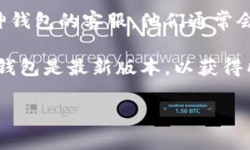 截至我的知识截止日期（2023年10月），库神钱包（Kusama Wallet）主要支持多种币种。然而，TRX（Tron币）是否在库神钱包上得到支持，可能会因钱包的更新或政策变化而有所不同。

如果你想确认库神钱包是否支持TRX或其他特定币种，建议以下几种方式：

1. **访问官方网站**：查看库神钱包的官方支持文档或公告，这通常是获取最新和最准确信息的渠道。

2. **社区论坛**：许多加密货币和区块链项目都有相关的社区论坛或社交媒体页面。通过查看这些平台上的讨论，你可以了解到其他用户的经验。

3. **联系客户服务**：如果官方渠道提供的信息不够明确，你可以直接联系库神钱包的客服，他们通常会提供准确的信息。

4. **更新钱包**：有时，钱包的更新可能会影响支持的币种列表。确保你的库神钱包是最新版本，以获得所有可用功能。

希望这些方法能帮助你找到答案！如果有其他问题，欢迎随时问我。