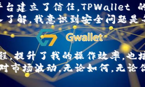 在 TPWallet 中进行币交易可以看似复杂，但实际上只需要几个简单的步骤就能顺利完成。以下是关于如何在 TPWallet 中进行币交易的详细攻略。

一、什么是 TPWallet
TPWallet 是一款去中心化的钱包应用，支持多种数字货币的存储、转账和交易。它的安全性和便捷性使其成为越来越多用户的首选。作为一名数字货币爱好者，我在使用 TPWallet 交易时，感受到其设计的用户友好和功能强大。

二、准备工作
在开始交易之前，你需要设置和配置你的 TPWallet 帐户。确保你已下载 TPWallet 应用并完成注册，接着：
ol
    li确认你的钱包已成功创建，并且备份好助记词和私钥，以确保资金安全。/li
    li在钱包中添加你想要交易的币种，确保这些币种是支持的。/li
    li检查你的钱包余额，确保你有足够的资产进行交易。/li
/ol

三、了解交易类型
在 TPWallet 中，你可以进行两种主要的交易方式：
ol
    listrong普通交易：/strong直接将你拥有的币种转账到其他地址。/li
    listrong兑换交易：/strong在不同币种之间进行互换，例如将“币种A”转换为“币种B”。/li
/ol

四、如何进行币种交易
接下来，我会详细说明如何进行这两种类型的交易。

h41. 普通交易/h4
这是最基本的交易方式，适合将资产转移到其他钱包或账户。步骤如下：
ol
    li打开 TPWallet 应用，登录你的账户。/li
    li在首页，选择“转账”或“发送”功能。/li
    li输入接收方的地址，以及你想要发送的数量。此时，我会提醒自己仔细检查地址的准确性，避免因错误发送而造成的损失。/li
    li确认信息无误后，输入交易密码并提交交易。/li
/ol
交易提交后，你可以在“交易记录”中查看状态。一般来说，转账会在几分钟内完成，但有时根据网络状况会有延迟。

h42. 兑换交易/h4
兑换交易允许你将一种币转换为另一种币。具体步骤如下：
ol
    li同样登录 TPWallet，找到“兑换”功能。/li
    li选择你想要兑换的币种和目标币种。/li
    li输入你想要兑换的数量，系统会自动计算出你能获得的数量。/li
    li确认信息无误后，提交交易。/li
/ol
此过程通常较快，我自己也曾多次使用这种功能，在不同的币种间进行灵活操作，十分方便。

五、交易的注意事项
虽然 TPWallet 使交易变得简单，但在进行交易时，有几点细节需要特别注意：
ol
    listrong交易费用：/strong了解不同币种的交易费用，尽量选择成本较低的时机进行交易。/li
    listrong网络拥堵：/strong如果网络繁忙，交易确认时间可能会延长。选择合适的时间，可以避免不必要的延误。/li
    listrong私钥和助记词：/strong务必妥善保管，丢失这些信息可能导致永久性失去资产。/li
/ol

六、我的个人体验与建议
作为一名连续几年的数字货币交易者，我从初学者到如今已相对熟练的使用者，经历了许多交易的起伏。在这个过程中，我深刻感受到选择一个合适的钱包的重要性。
我还记得第一次使用 TPWallet 进行交易时，内心充满了新奇又略带紧张。随着每一次成功的交易，我逐渐对这个平台建立了信任。TPWallet 的操作界面友好，让我这个技术不那么了解的人也能轻松上手。
也许你会问我最看重 TPWallet 的哪一方面。我最中意的，就是它的安全性和存取便捷性。随着我对数字货币的深入了解，我意识到安全问题是每个投资者必须重视的。而 TPWallet 在这方面的表现是值得肯定的。

七、总结
在 TPWallet 中进行币交易，其实并不复杂。经过上面的步骤，相信你能轻松掌握。这款钱包不仅让我简化了交易流程，提升了我的操作效率，也培养了我对数字货币的更深认识和理解。
如果你决定尝试 TPWallet，记得在交易过程中保持警惕，确保所有信息的准确性，并且要有耐心和冷静的心态去应对市场波动。无论如何，无论你是新手还是老手，在数字货币的世界里，每一次交易都是一场冒险。同时，请在心里铭记，投资需谨慎，做好风险控制。