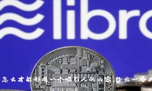 还是思考一下怎么才能形成一个吸引人的内容，给出一个具体的方法吧 