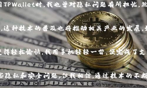    颠覆支付方式：TPWallet面容识别支付的实用价值  / 
 guanjianci  面容识别, TPWallet, 支付方式  /guanjianci 

引言：科技与支付的融合
随着科技的进步，许多传统的支付方式正在被新兴技术所替代。在这其中，面容识别支付的崛起无疑是一个值得关注的趋势。TPWallet作为一款前沿的数字钱包应用，凭借其面容识别功能，正在重新定义我们日常生活中的支付体验。

如何运作：面容识别的技术背景
面容识别技术基于计算机视觉和深度学习算法，通过分析用户的面部特征来验证身份。TPWallet集成了先进的面容识别技术，使得用户在进行支付时只需通过手机摄像头简单扫描自己的面容，即可完成交易。这种技术的安全性和便捷性，让许多人都在思索：“这真是未来支付的方向吗？”

实用价值：便捷与安全兼具
对于我这样一个常常忘记带钱包的人来说，面容识别支付简直是救星。想象一下，只需对着手机一笑，便能完成支付。这种便利使得购物变得轻松愉快，尤其是在高峰期，减少了排队等候的时间。而且，TPWallet采用了高级加密技术，使得面容数据安全得到了充分保障，不容易被恶意攻击者利用。

我小时候的支付方式：从现金到数字化
回想起我小时候，父母总是教我如何用现金来支付。当时的我觉得这是一件简单而直接的事情。可随着科技的发展，尤其是移动支付的兴起，那些硬币和纸币在我的生活中逐渐淡化了。如今，面容识别支付的出现，不仅让我感受到使用支付工具的乐趣，还让我意识到了科技在生活中的巨大影响。

应用场景：多元化的支付解决方案
TPWallet的面容识别支付不仅可以用于日常购物，还能应用于其他场景。例如，在餐厅点餐时，顾客只需对着平板电脑的摄像头微笑，便能完成支付，极大提高了用餐体验。而在一些公共服务领域，如交通和停车场，面容识别支付也显示了其独特的优势。

面临的挑战：隐私与安全防护
尽管面容识别支付带来了诸多便利，但我们不能忽视其潜在的隐私问题。许多人对面容识别技术持保留态度，担心自己的面部数据被滥用或泄露。在使用TPWallet时，我也曾对隐私问题有所担忧。然而，在仔细调查之后，我发现TPWallet采取了许多措施来保护用户的面部数据，包括数据加密和匿名化存储等，这些都大大缓解了我心中的疑虑。

面容识别支付的未来：发展趋势与展望
不可否认的是，面容识别支付将在未来的消费场景中扮演更加重要的角色。随着越来越多的商家和消费者接受这种新兴技术，付款的方式将进一步简化。这种技术的普及也将推动相关产业的发展，如智能手机硬件的更新换代和人工智能算法的提升。

个人化体验：与TPWallet的点点滴滴
从我第一次使用TPWallet面容识别支付的那一刻起，便感受到了一种前所未有的便利。还记得那次去超市，本来僵硬的支付过程在TPWallet的帮助下变得轻松愉快。我用手机轻轻一瞥，便完成了支付。这种便捷令我想起了小时候第一次用信用卡的兴奋感，都是在现代科技的推动下，生活变得如此不同。

结论：转变中的支付生态
总的来说，TPWallet的面容识别支付凭借其便捷性、安全性和多样化的应用前景，代表了未来支付方式的一种重要趋势。虽然面容识别技术仍需解决一些隐私和安全问题，但我相信，通过技术的不断进步和完善，TPWallet将在未来的支付生态中占据一席之地。对我而言，面容识别支付不仅是一种新鲜的体验，更是对传统支付方式的一次颠覆与挑战。