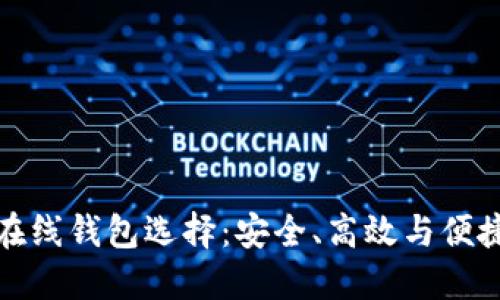 精选比特币在线钱包选择：安全、高效与便捷的完美结合