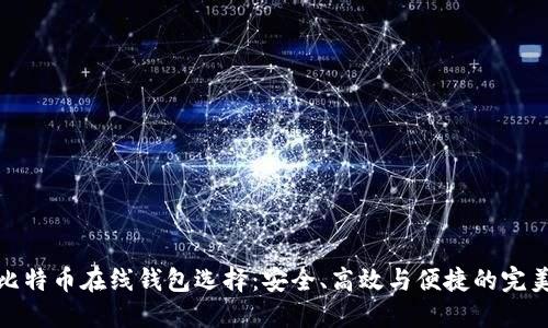 精选比特币在线钱包选择：安全、高效与便捷的完美结合