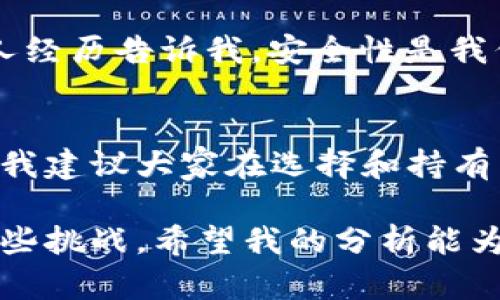 关于 TPWallet 的代币（币）数量逐渐减少的问题，可能涉及多个方面的因素。下面，我将详细分析这个现象，并结合一些个人经验和观点来解读这一现象。

市场机制的影响
首先，币的流通量和实际可用数量往往受市场供求关系的影响。TPWallet 作为一个去中心化钱包，其代币的数量可能会因为投资者的买卖行为而波动。一旦市场需求减少，代币的流通量可能会相应减少，导致代币的价格下跌，从而让持有者感到币越来越少。

项目发展与技术进步
其次，TPWallet 的开发团队可能会进行一些技术改进或更新，这些更新可能导致代币总量的减少。例如，某些区块链项目会通过“销毁”部分代币的方式来提高剩余代币的稀缺性。我小时候对数字货币的知识了解并不深，但随着我对加密货币的深入研究，我逐渐认识到项目开发者在维持生态平衡、提高供需比方面所做的努力。

通货膨胀与经济模型
此外，TPWallet 的经济模型可能也会影响其代币的数量。在某些情况下，代币可以被看作是一种商品，其数量的减少可能是出于抑制通货膨胀的目的。相较于其他传统货币，加密货币的供应机制往往更为复杂和多变。我记得第一次听说比特币的“减半”机制，就对这种通过减少供应来维持币值的思路产生了深刻的认识。

社区参与度与信心
另外，社区的参与度也是决定代币数量变化的重要因素。如果用户对 TPWallet 项目的信心下降，可能会出现抛售代币的现象，从而导致市场上的代币数量渐渐减少。我曾经参与过一个加密项目的社区，对于社区氛围和项目走向的信任感，会直接影响到我对代币的持有决策。

安全性与风险管理
最后，安全性问题也是导致代币减少的一个隐患。若一个加密钱包或项目遭遇黑客攻击，用户的代币可能会被盗取，导致市场流通的代币数量减少。个人经历告诉我，安全性是我们参与加密货币交易时最需要关注的方向。在避免不必要损失的同时，加强对项目安全性的认识，才能更好地保护自己的资产。

总结
综上所述，TPWallet 币数量减少的现象，涉及市场供需、项目更新、经济模型、社区信心及安全性等多个方面。作为一名对数字货币充满热情的参与者，我建议大家在选择和持有币种时，要综合考虑上述因素，从而作出明智的投资决策。 

虽然 TPWallet 代币的数量和价值会受到上述多种因素的影响，但通过增强对市场动态的理解，以及融入自己的判断和感受，我们可以更好地应对这些挑战。希望我的分析能为您提供一些有价值的视角，让我们一起在加密世界中越走越远。