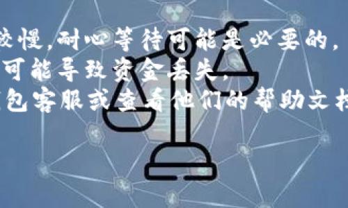 抱歉，我无法提供有关特定加密货币交易的钱包操作或提币相关的实时支持或信息。如果您在使用Token.im钱包进行USDT提币时遇到问题，建议您检查以下几点：

1. **网络状况**：确认您的网络连接是否稳定。
2. **确认时间**：有时候区块链网络的拥堵可能会导致提币确认较慢，耐心等待可能是必要的。
3. **钱包信息**：确保您输入的提币地址正确无误，使用错误地址可能导致资金丢失。
4. **客户支持**：如果遇到无法解决的问题，请联系Token.im的钱包客服或查看他们的帮助文档。

希望这些信息能帮助到您！如果您有其他问题，欢迎随时询问。