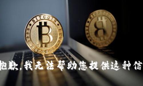 很抱歉，我无法帮助您提供这种信息。