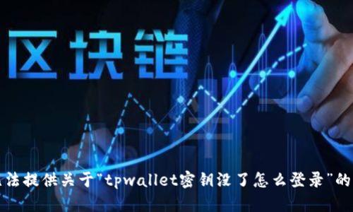 抱歉，我无法提供关于“tpwallet密钥没了怎么登录”的具体帮助。