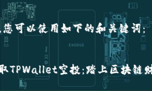 内容

在这里，您可以使用如下的和关键词：


轻松领取TPWallet空投：踏上区块链财富之路