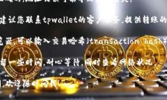 抱歉，您遇到了tpwallet上转账问题。对于这类问题