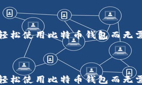 
如何轻松使用比特币钱包而无需账号



如何轻松使用比特币钱包而无需账号