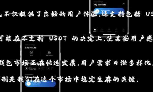 TokenPocket 是一个热门的数字钱包，广泛应用于加密货币交易和资产管理。虽然它支持多种数字资产的存储与交易，但许多用户仍对其缺少 USDT（泰达币）表示困惑。不少人在使用 TokenPocket 时，发现 USDT 的支持并不如市场上其他主流钱包广泛。那么，究竟 TokenPocket 为什么没有 USDT 呢？本文将对此进行详细探讨。

TokenPocket 简介
TokenPocket 是一款去中心化的数字资产钱包，主要特点包括用户友好的界面、快速的交易速度和对多种数字货币的支持。它使得普通用户能够轻松地管理不同种类的加密资产，同时也提供了交易所功能，让用户随时随地进行交易。这一切都让 TokenPocket 成为了一款极具吸引力的产品。

USDT 的背景
USDT（Tether）是一种稳定币，其价值与美元挂钩，通常被用作加密市场的“避风港”。由于其流动性极高，USDT 在数字货币市场的使用十分普遍，尤其是在交易所中。USDT 的广泛应用，使其成为许多人在进行加密货币交易时的首选货币。

为何 TokenPocket 不支持 USDT
1. **技术限制**：TokenPocket 需要与不同区块链网络进行连接，而 USDT 目前在多个区块链上都有发行，包括以太坊、波场、EOS 等。如果 TokenPocket 在兼容性上存在问题，可能会导致其无法在平台上支持 USDT。

2. **战略选择**：TokenPocket 可能优先选择支持市场上其他相对比较冷门或新兴的数字资产，以吸引特定用户群体。这种战略选择虽然可能导致 USDT 的缺失，但也能帮助他们构建独特的市场定位。

3. **合规问题**：鉴于稳定币在全球范围内的法规日益严格，TokenPocket 可能面临合规风险，因此选择不支持 USDT。从长远来看，这种选择或许可以减少法律风险并提高整体平台的稳定性。

我个人的经历
作为一位数字货币爱好者，我的加密货币旅程始于几年前。当时我对交易的每一个细节都感到无比兴奋。然而，比特币和以太坊的波动让我常常感到焦虑，直到我发现了 USDT。这个稳定币让我在波动的市场中能够保有一份宁静。每当我决定将资金转移至稳定币以规避风险时，USDT 总是我的首选。

然而，当我首次使用 TokenPocket 时，我却发现它不支持 USDT，心中一阵失落。我的第一反应是：“为什么这么受欢迎的钱包会没有一个如此重要的资产？”经过一番了解，我发现了 TokenPocket 选择不支持 USDT 的多种原因。虽然初期的不支持让我感到不解，但随着我对平台功能的逐步深入了解，我开始意识到它的价值。

其他钱包的选择
在无法使用 USDT 的情况下，我决定使用其他支持 USDT 的钱包。市场上有许多钱包在这方面表现优异，例如 Trust Wallet、MetaMask 和阿康钱包。这些钱包不仅提供了良好的用户体验，还支持包括 USDT 在内的多种加密资产。尤其是 Trust Wallet，其易用性让我倍感惊喜。在使用的过程里，我还能够参与 DeFi 项目，极大地丰富了我的数字资产生活。

价值与选择的多样性
TokenPocket 不支持 USDT 的背后，反映出市场竞争的另一面。在数字资产管理日益多样化的今天，用户有权选择最适合自己的数字钱包。尽管 TokenPocket 可能在不支持 USDT 的决定上，使某些用户感到失望，但也不可否认它在链上交易和资产管理方面的独特优势。

结语
虽然 TokenPocket 目前不支持 USDT 这一稳定币，但通过对其技术背景、市场定位及合规性的深入分析，我们可以理解其背后的决策逻辑。不可否认的是，数字钱包市场正在快速发展，用户需求日渐多样化，投资者们在选择钱包时也逐步向灵活性和安全性寻求更多的选项。在未来，或许我们可以期待 TokenPocket 进行更多的更新与迭代，以更好地满足用户的需求。

无论如何，作为一名对加密世界充满热情的投资者，我依然相信未来会有更多可能性等着我们去探索与发现。无论使用什么钱包，保持学习的态度与合理的风险控制是我们在这个市场中稳定生存的关键。