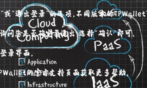 要在TPWallet中退出账号登录，您可以按照以下步骤进行操作：

1. **打开TPWallet应用**：首先，确保您已经打开TPWallet应用。

2. **进入个人中心**：在应用界面的下方，通常会看到一个“我的”或者类似的个人中心的选项，点击进入。

3. **找到退出登录选项**：在个人中心页面，通常会找到“设置”或“退出登录”的选项。不同版本的TPWallet可能会略有不同，但一般在个人资料或设置的页面中可以找到。

4. **确认退出**：点击“退出登录”后，系统可能会弹出确认框，询问您是否确定要退出，选择“确认”即可。

5. **完成操作**：一旦确认，系统将会退出您的账户，并返回到登录界面。

如果您遇到任何问题，可以尝试重新启动应用程序，或者查看TPWallet的官方支持页面获取更多帮助。